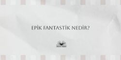 Epik Fantastik Nedir? Epik Fantastik Kitap Önerileri